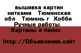 вышивка картин нитками - Тюменская обл., Тюмень г. Хобби. Ручные работы » Картины и панно   